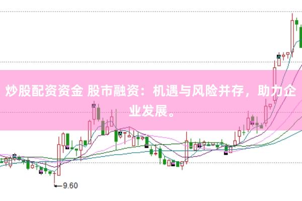 炒股配资资金 股市融资：机遇与风险并存，助力企业发展。