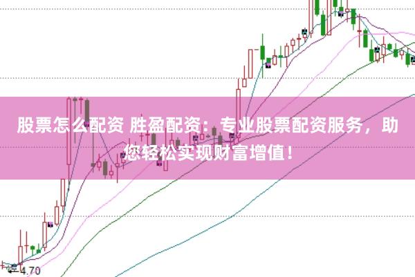 股票怎么配资 胜盈配资：专业股票配资服务，助您轻松实现财富增值！