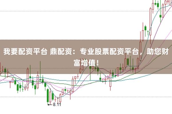 我要配资平台 鼎配资：专业股票配资平台，助您财富增值！