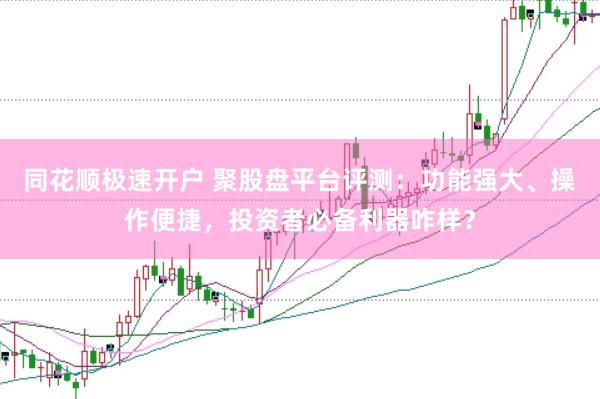 同花顺极速开户 聚股盘平台评测：功能强大、操作便捷，投资者必备利器咋样？