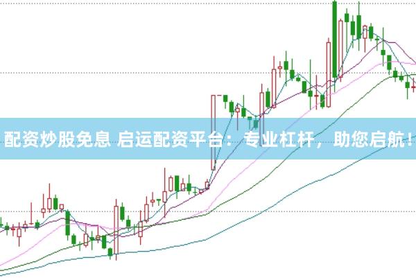 配资炒股免息 启运配资平台：专业杠杆，助您启航！