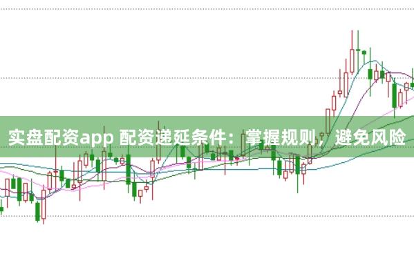 实盘配资app 配资递延条件：掌握规则，避免风险