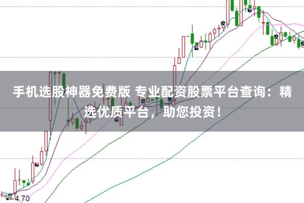 手机选股神器免费版 专业配资股票平台查询：精选优质平台，助您投资！