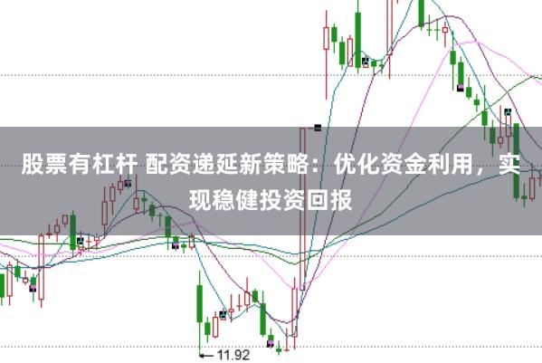 股票有杠杆 配资递延新策略：优化资金利用，实现稳健投资回报