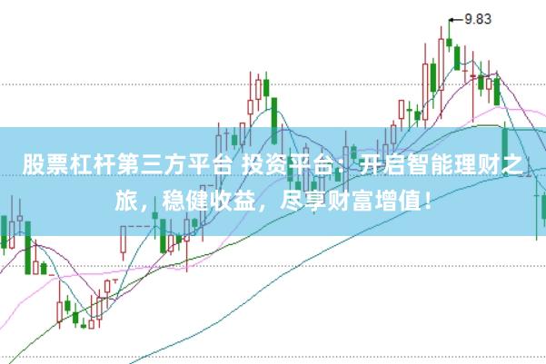 股票杠杆第三方平台 投资平台：开启智能理财之旅，稳健收益，尽享财富增值！