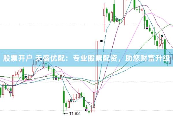 股票开户 天盛优配：专业股票配资，助您财富升级