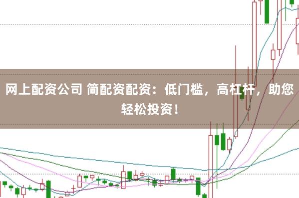 网上配资公司 简配资配资：低门槛，高杠杆，助您轻松投资！