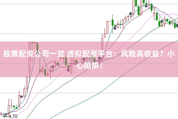 股票配资公司一览 虚拟配资平台：风险高收益？小心陷阱！