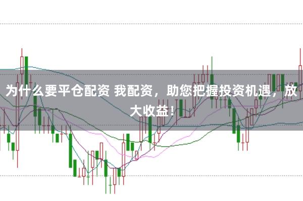 为什么要平仓配资 我配资，助您把握投资机遇，放大收益！