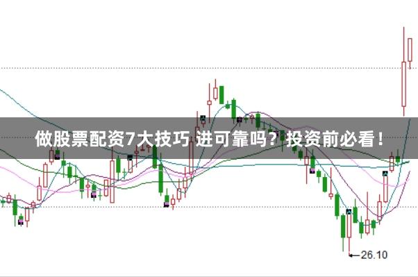 做股票配资7大技巧 进可靠吗？投资前必看！
