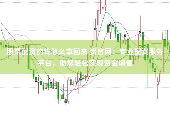 股票配资的钱怎么拿回来 资官网：专业配资服务平台，助您轻松实现资金增值