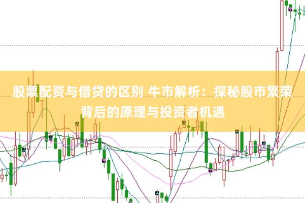 股票配资与借贷的区别 牛市解析：探秘股市繁荣背后的原理与投资者机遇