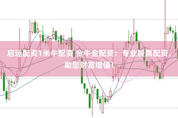 启运配资1米牛配资 金牛金配资：专业股票配资，助您财富增值！