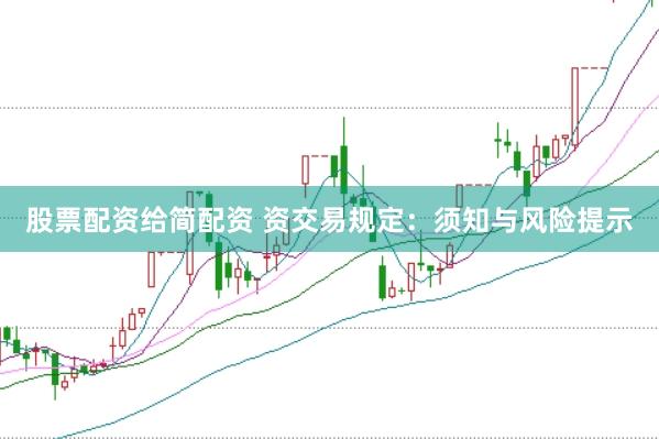 股票配资给简配资 资交易规定：须知与风险提示