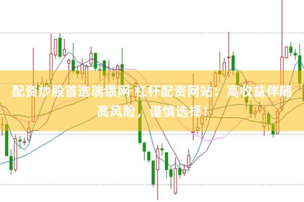 配资炒股首选瑞银网 杠杆配资网站：高收益伴随高风险，谨慎选择！
