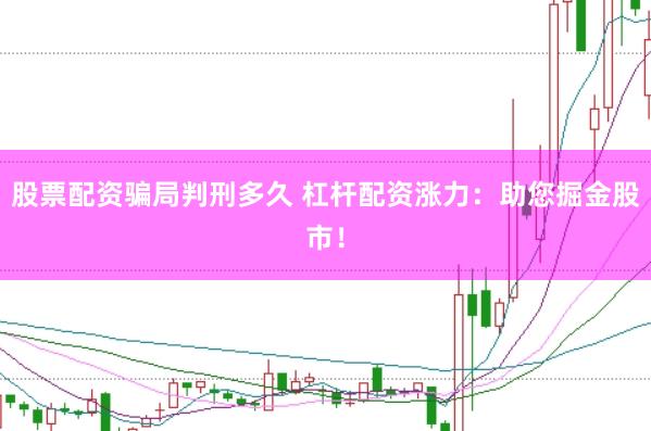 股票配资骗局判刑多久 杠杆配资涨力：助您掘金股市！