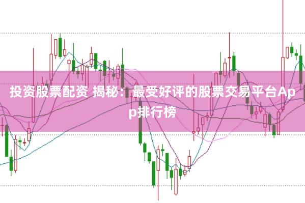 投资股票配资 揭秘：最受好评的股票交易平台App排行榜