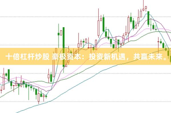 十倍杠杆炒股 豪极资本：投资新机遇，共赢未来。