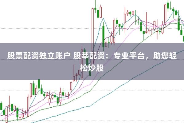 股票配资独立账户 股莘配资：专业平台，助您轻松炒股