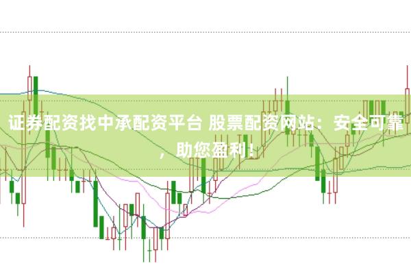 证券配资找中承配资平台 股票配资网站：安全可靠，助您盈利！