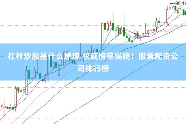 杠杆炒股是什么原理 权威榜单揭晓！股票配资公司排行榜