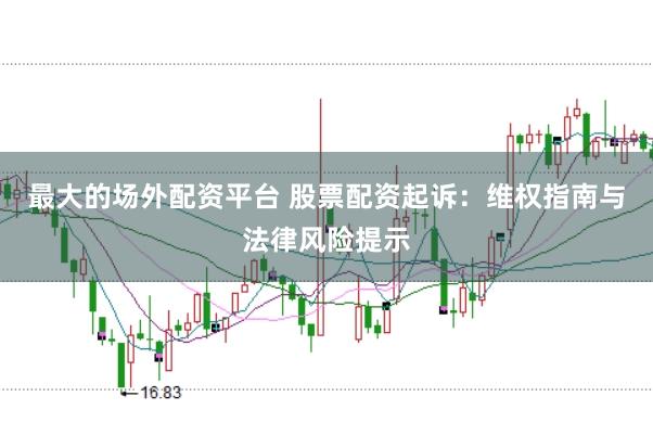 最大的场外配资平台 股票配资起诉：维权指南与法律风险提示
