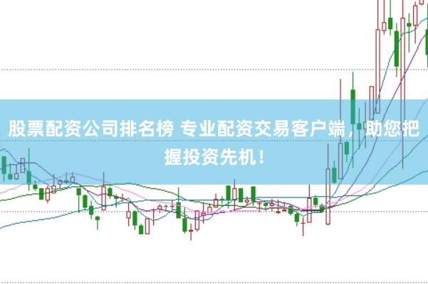 股票配资公司排名榜 专业配资交易客户端,助您把握投资先机!