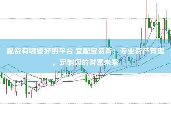 配资有哪些好的平台 宜配宝资管：专业资产管理，定制您的财富未来