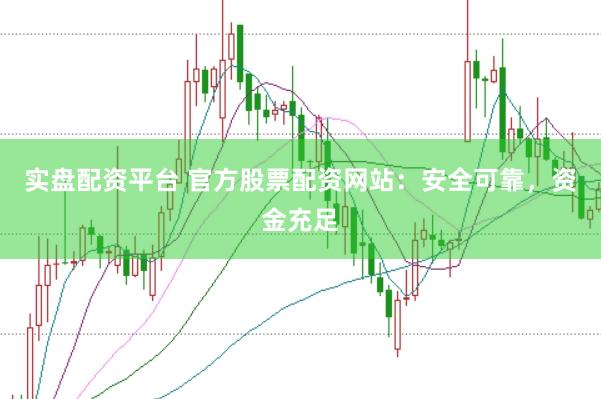 实盘配资平台 官方股票配资网站：安全可靠，资金充足