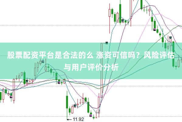 股票配资平台是合法的么 涨资可信吗？风险评估与用户评价分析