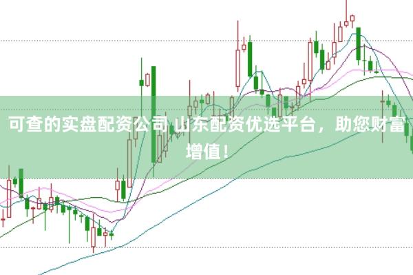 可查的实盘配资公司 山东配资优选平台，助您财富增值！