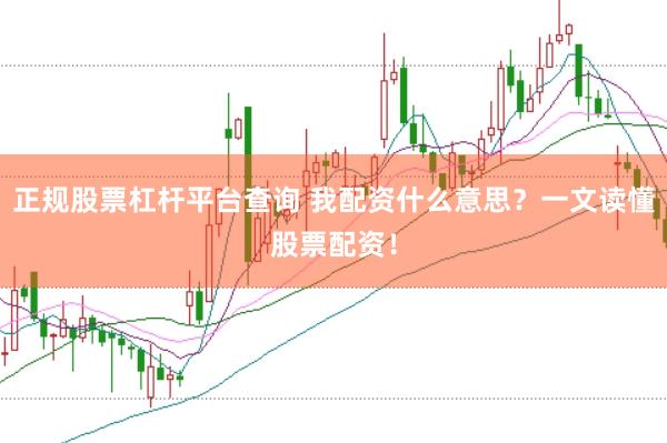 正规股票杠杆平台查询 我配资什么意思？一文读懂股票配资！