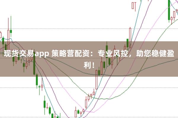 现货交易app 策略营配资：专业风控，助您稳健盈利！