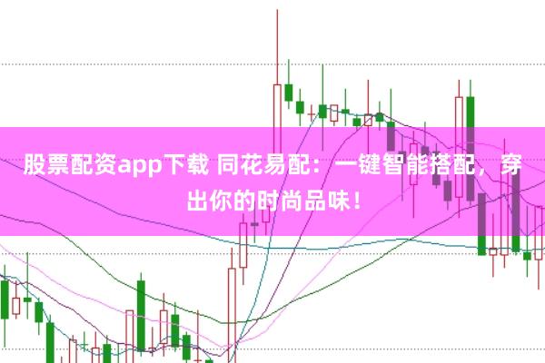 股票配资app下载 同花易配：一键智能搭配，穿出你的时尚品味！
