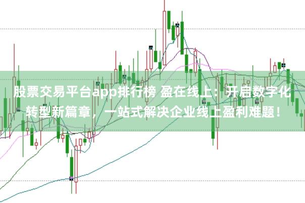 股票交易平台app排行榜 盈在线上：开启数字化转型新篇章，一站式解决企业线上盈利难题！