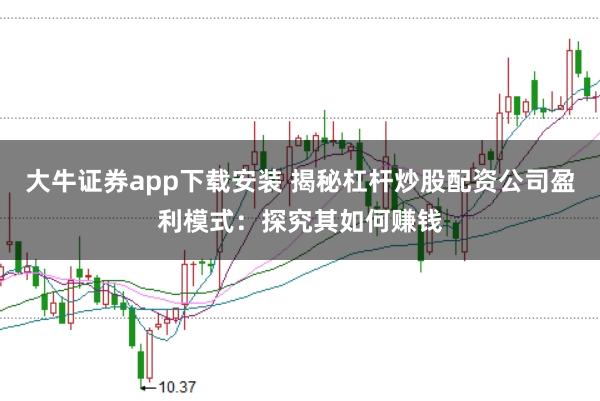 大牛证券app下载安装 揭秘杠杆炒股配资公司盈利模式：探究其如何赚钱