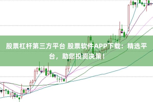 股票杠杆第三方平台 股票软件APP下载：精选平台，助您投资决策！