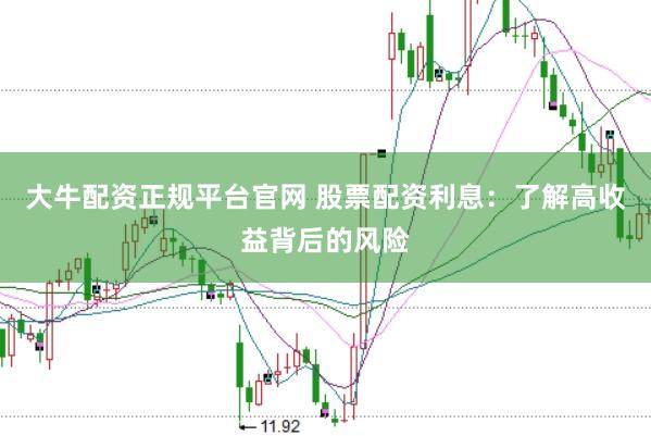 大牛配资正规平台官网 股票配资利息：了解高收益背后的风险