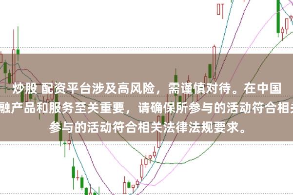 炒股 配资平台涉及高风险，需谨慎对待。在中国，选择合法的金融产品和服务至关重要，请确保所参与的活动符合相关法律法规要求。