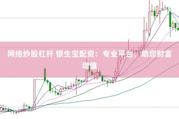 网络炒股杠杆 银生宝配资：专业平台，助您财富增值