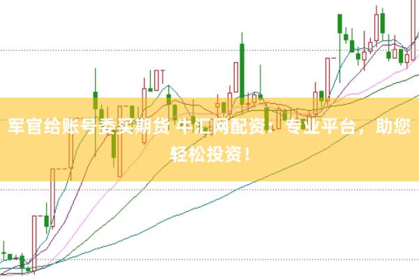军官给账号委买期货 牛汇网配资：专业平台，助您轻松投资！