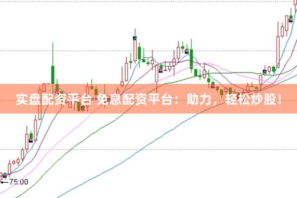 实盘配资平台 免息配资平台：助力，轻松炒股！