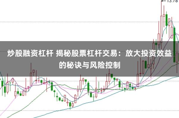 炒股融资杠杆 揭秘股票杠杆交易:放大投资效益的秘诀与风险控制