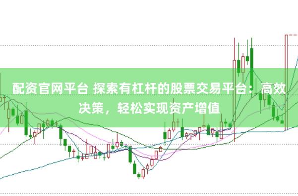 配资官网平台 探索有杠杆的股票交易平台:高效决策,轻松实现资产增值