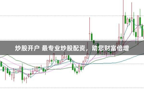 炒股开户 最专业炒股配资,助您财富倍增
