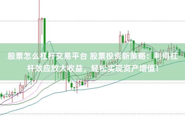 股票怎么杠杆交易平台 股票投资新策略：利用杠杆效应放大收益，轻松实现资产增值！