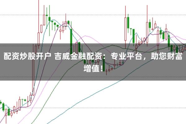 配资炒股开户 吉威金融配资：专业平台，助您财富增值！