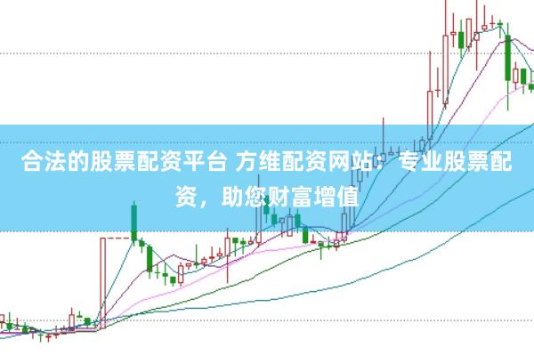 合法的股票配资平台 方维配资网站:专业股票配资,助您财富增值