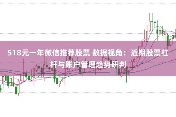 518元一年微信推荐股票 数据视角:近期股票杠杆与账户管理趋势研判