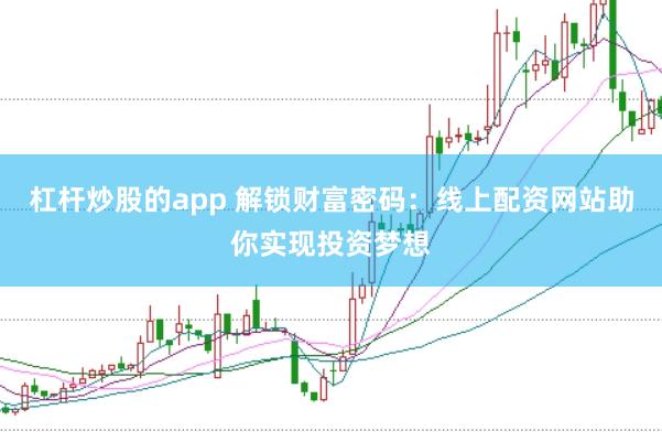 杠杆炒股的app 解锁财富密码:线上配资网站助你实现投资梦想